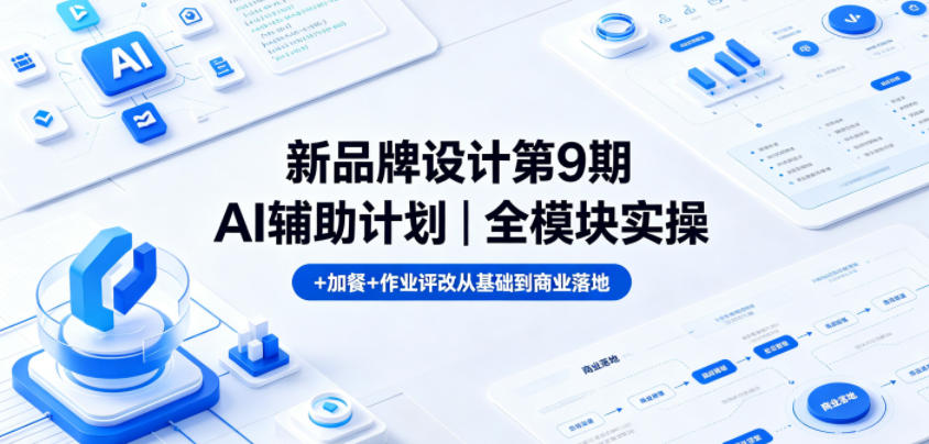 新品牌设计第9期AI辅助计划｜全模块实操+加餐+作业评改从基础到商业落地-云网创