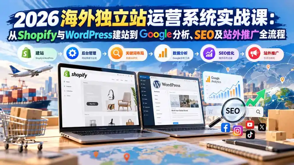 2026海外独立站运营系统实战课:从Shopify与WordPress建站到Google分析、SEO及站外推广全流程-云网创