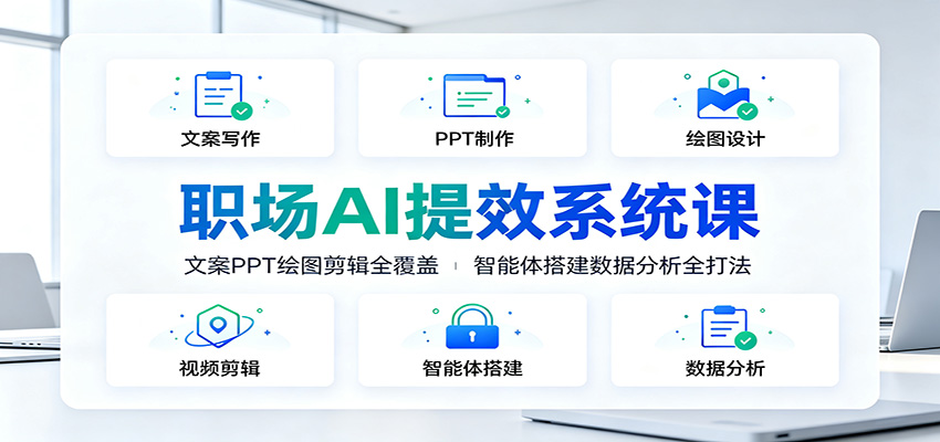 职场AI提效系统课：文案PPT绘图剪辑全覆盖，智能体搭建数据分析全打法-云网创