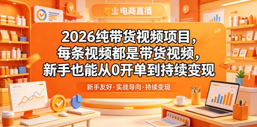 2026纯带货视频项目，每条视频都是带货视频，新手也能从0开单到持续变现-云网创