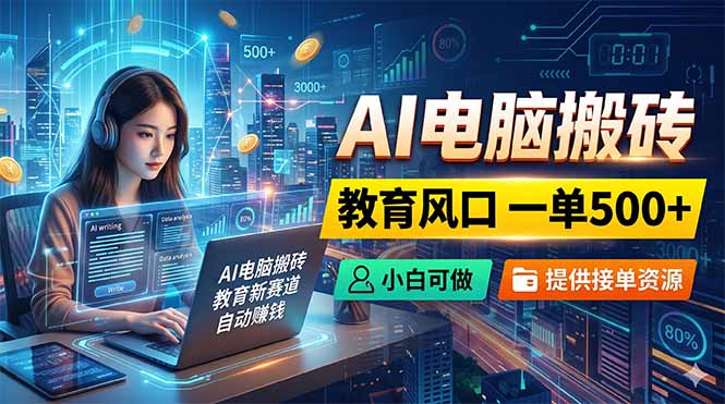AI电脑搬砖，教育风口一单500+，小白可做，提供接单资源-云网创