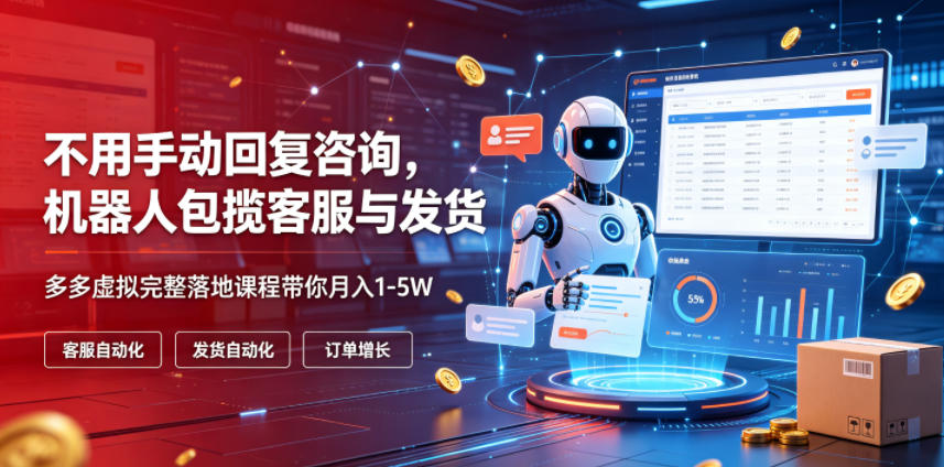 不用手动回复咨询,机器人包揽客服与发货,多多虚拟完整落地课程带你月入1-5W【揭秘】-云网创