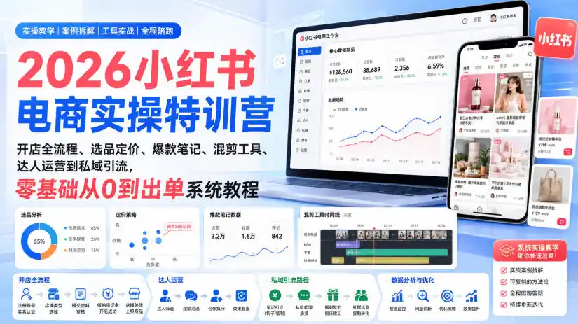 2026小红书电商实操特训营|开店全流程、选品定价、爆款笔记、混剪工具、达人运营到私域引流,零基础从0到出单系统教程-云网创