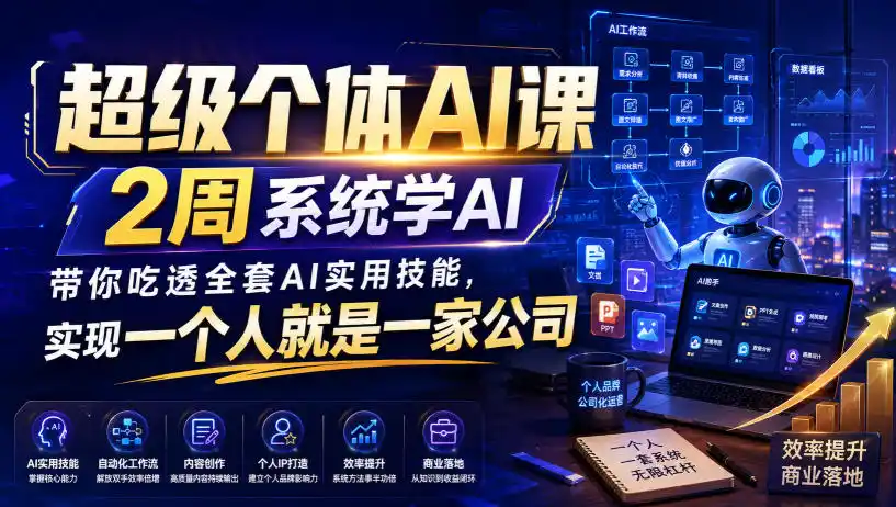 超级个体AI课,2周系统学AI,带你吃透全套AI实用技能,实现一个人就是一家公司-云网创