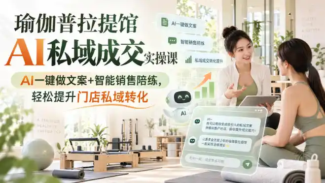 瑜伽普拉提馆AI私域成交实操课|AI一键做文案+智能销售陪练,轻松提升门店私域转化-云网创