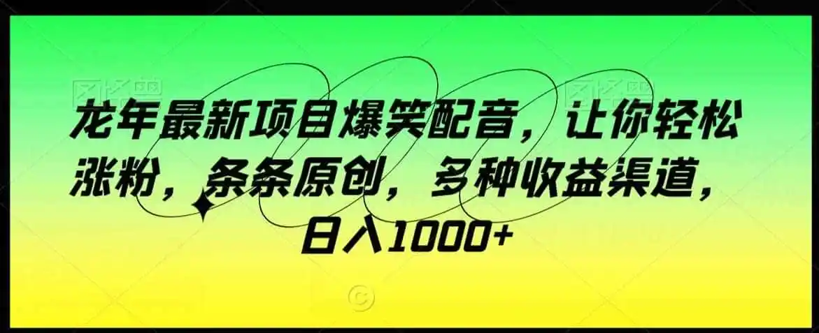 龙年最新项目爆笑配音,让你轻松涨粉,条条原创,多种收益渠道,日入1000+【揭秘】