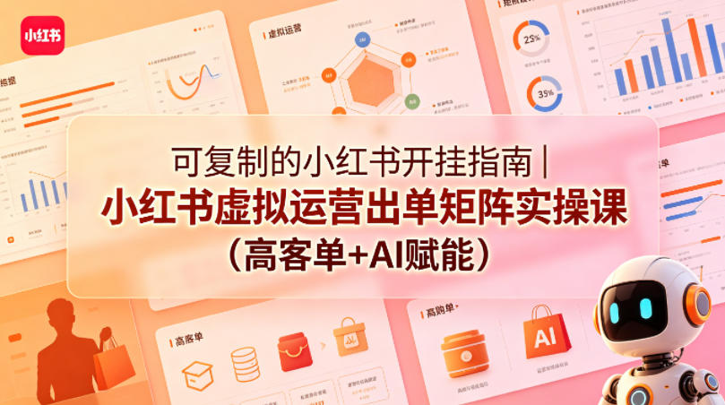 可复制的小红书开挂指南｜小红书虚拟运营出单矩阵实操课(高客单+AI赋能)-云网创