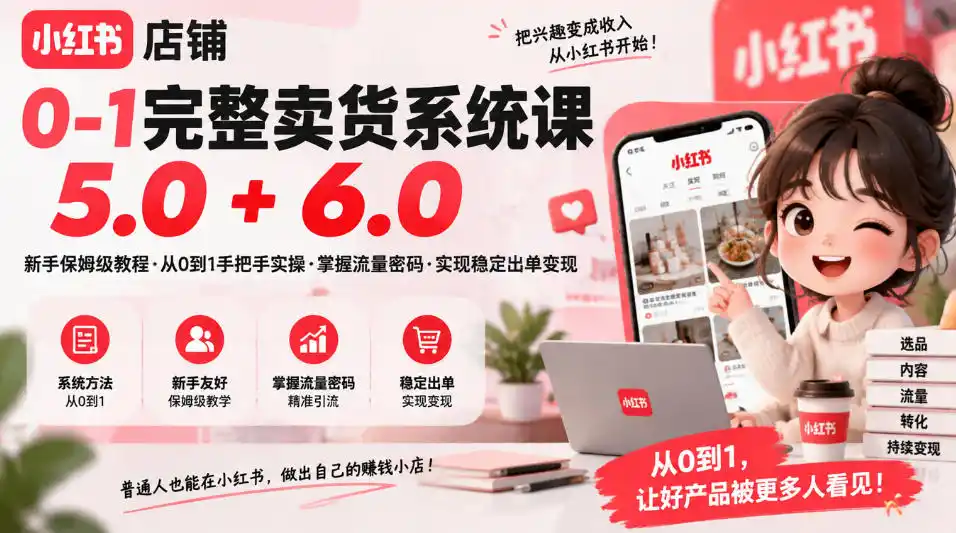 小红书店铺0-1完整卖货系统课5.0+6.0，新手保姆级教程·从0到1手把手实操·掌握流量密码·实现稳定出单变现-云网创