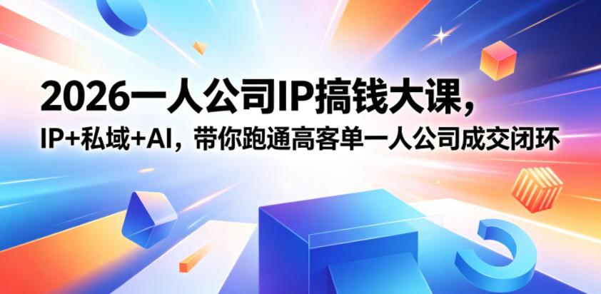 2026一人公司IP搞钱大课扬州站，IP+私域+AI，带你跑通高客单一人公司成交闭环(5.15-16-17)-云网创