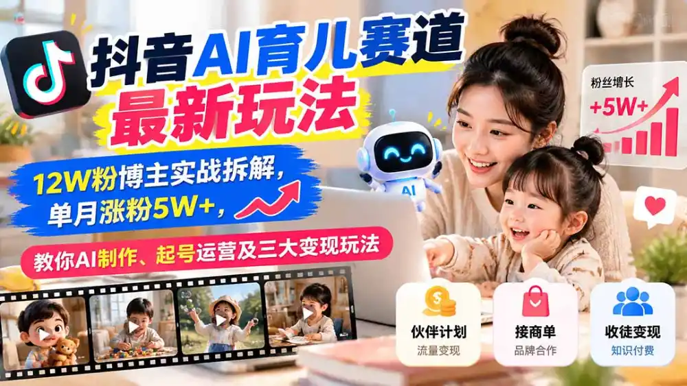 抖音AI育儿赛道最新玩法:12W粉博主实战拆解,单月涨粉5W+,教你AI制作、起号运营及三大变现玩法-云网创