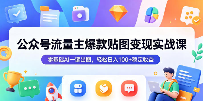 公众号流量主爆款贴图变现实战课，零基础AI一键出图，轻松日入100+稳定收益-云网创