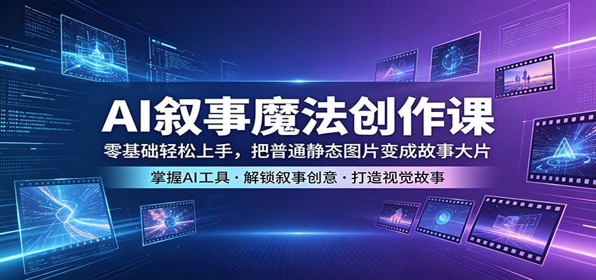 AI叙事魔法创作课：零基础轻松上手，把普通静态图片变成故事大片-云网创