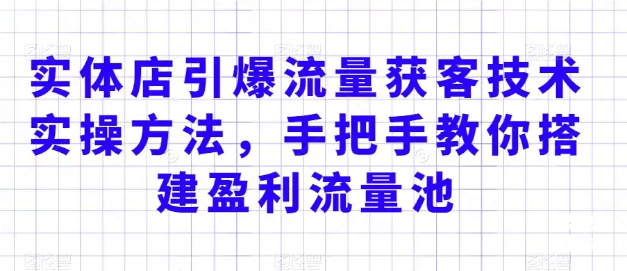 实体店引爆流量获客技术实操方法,手把手教你搭建盈利流量池,让你的生意客户裂变渠道裂变-云网创
