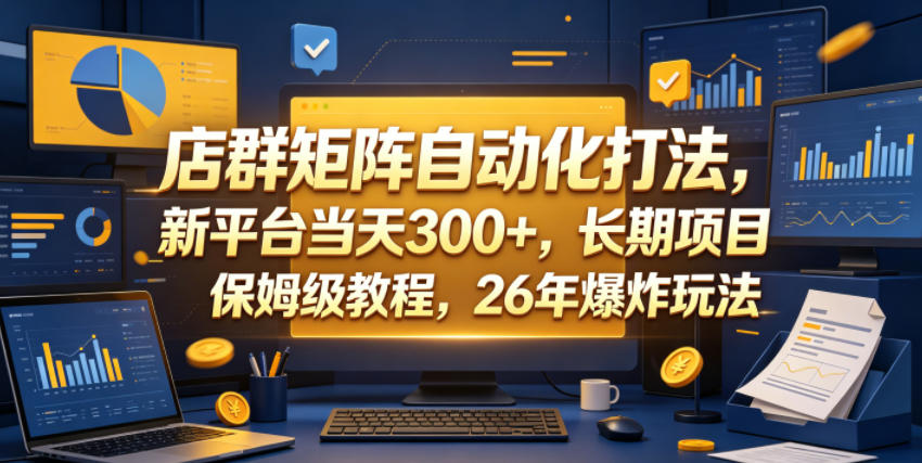 店群矩阵自动化打法，新平台当天300+，长期项目，保姆级教程，26年爆炸玩法【揭秘】-云网创