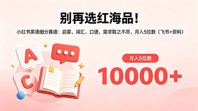 别再选红海品！小红书英语细分赛道：启蒙、词汇、口语，需求取之不尽，月入5位数(飞书+资料-云网创