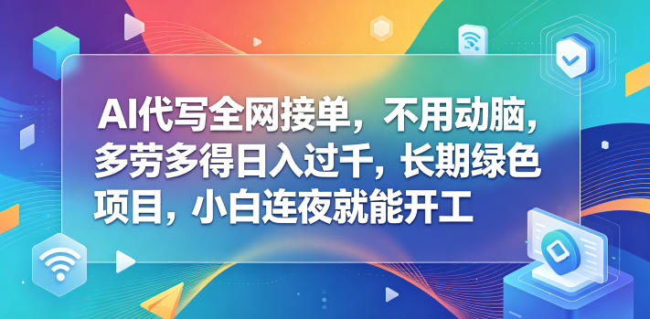 AI代写全网接单，不用动脑，多劳多得日入过千，长期绿色项目，小白连夜就能开工【揭秘】-云网创