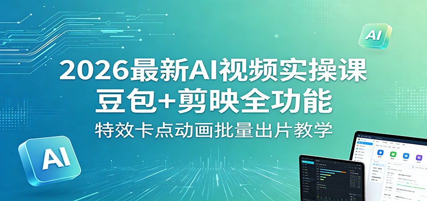 2026最新AI视频实操课：豆包+剪映全功能，特效卡点动画批量出片教学-云网创