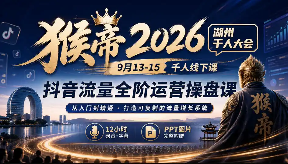 猴帝2026湖州千人大会9月13-15千人线下课,抖音流量全阶运营操盘课,17小时录音加字幕+ppt图片(完整版)-云网创