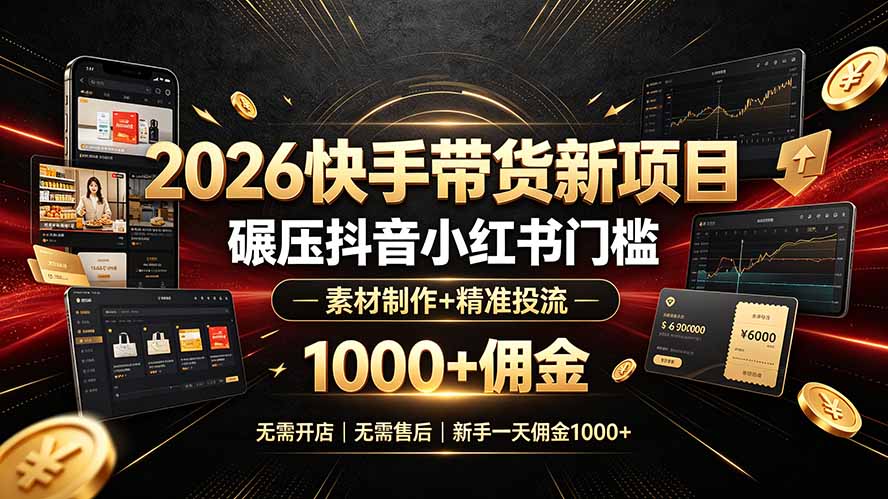 2026快手带货新项目｜碾压抖音小红书门槛，素材制作+精准投流，无需开店，无需售后，新手一天佣金1000+-云网创