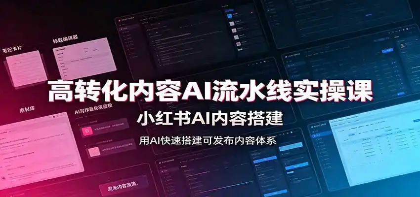 高转化内容AI流水线实操课:小红书AI内容搭建,Skill工具配置,转化内容生产-云网创