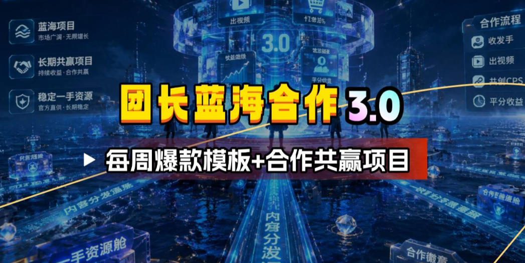 团长蓝海合作3.0，每周爆款模板+合作共赢项目-云网创
