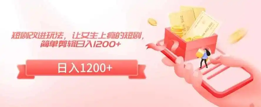 短剧改进玩法,让女生上瘾的短剧,简单剪辑日入1200+【揭秘】