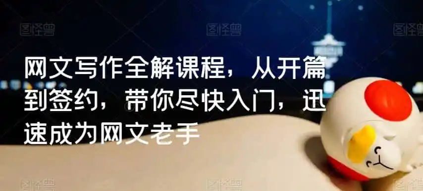 网文写作全解课程，从开篇到签约，带你尽快入门，迅速成为网文老手-云网创