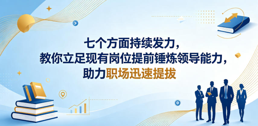 付费文章：七个方面持续发力，教你立足现有岗位提前锤炼领导能力，助力职场迅速提拔-云网创