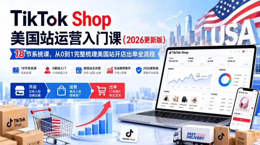 TikTok Shop美国站运营入门课(2026更新版),18节系统课,,从0到1完整梳理美国站开店出单全流程-云网创