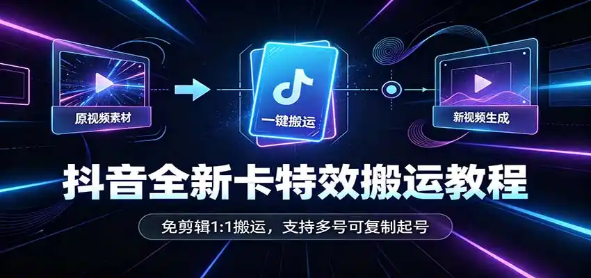 抖音全新卡特效搬运教程：免剪辑1:1搬运，支持多号可复制起号-云网创