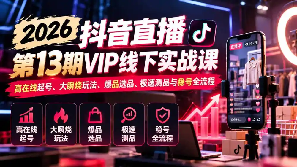 2026抖音直播第13期VIP线下实战课:高在线起号、大瞬烧玩法、爆品选品、极速测品与稳号全流程-云网创