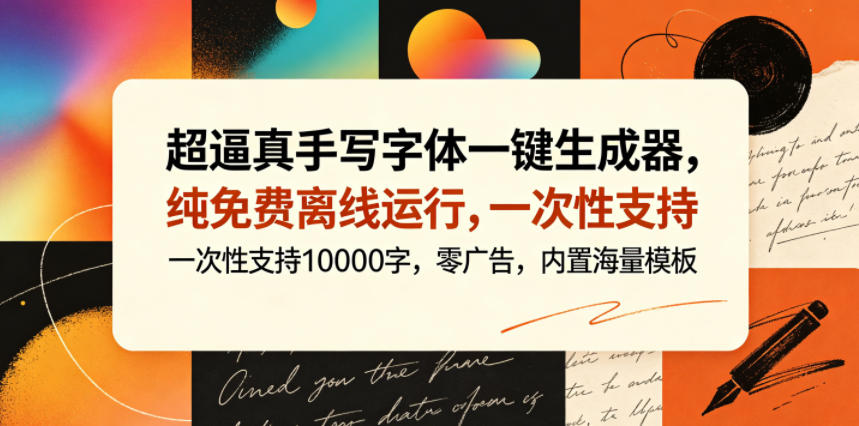 超逼真手写字体一键生成器，纯免费离线运行，一次性支持10000字，零广告，内置海量模板-云网创