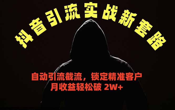 抖音引流实战新套路，挂机自动引流截流精准锁定客户，月收益破 2W+-云网创