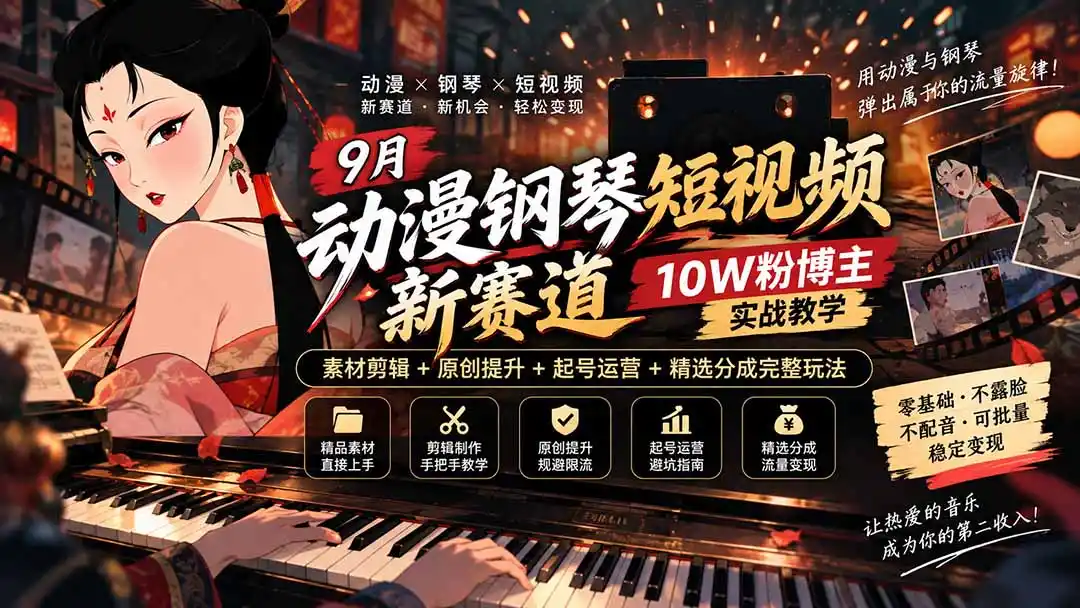 9月动漫钢琴短视频新赛道｜10W粉博主实战教学，素材剪辑+原创提升+起号运营+精选分成完整玩法-云网创