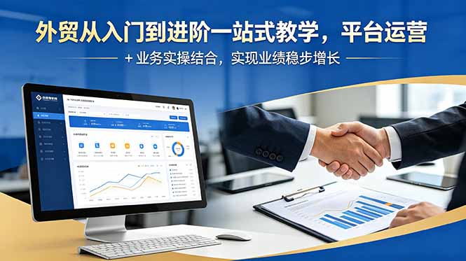 外贸从入门到进阶一站式教学，平台运营 + 业务实操结合，实现业绩稳步增长-云网创