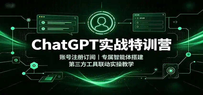 ChatGPT实战特训营：账号注册订阅，专属智能体搭建，第三方工具联动实操教学-云网创