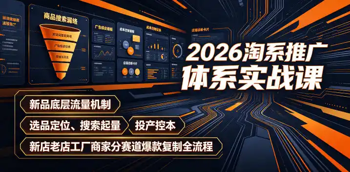 2026淘系推广体系实战课｜新品底层流量机制、选品定位、搜索起量、投产控本、新店老店工厂商家分赛道爆款复制全流程(更新)-云网创
