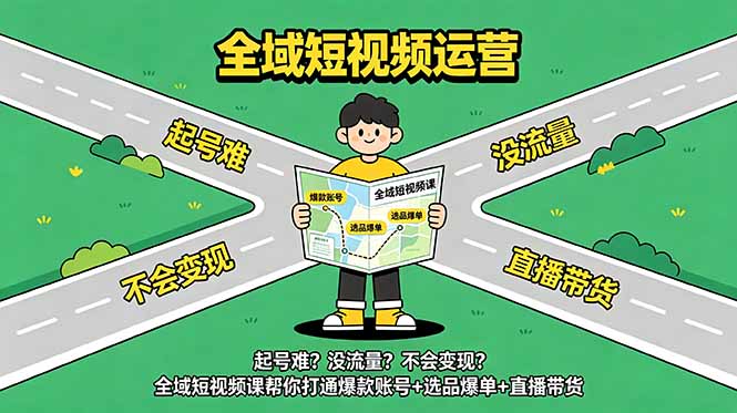 起号难？没流量？不会变现？全域短视频课帮你打通爆款账号+选品爆单+直播带货-云网创