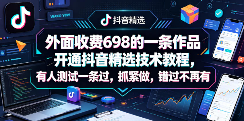 外面收费698的一条作品开通抖音精选技术教程，有人测试一条过，抓紧做，错过不再有-云网创