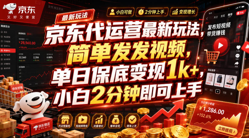 京东代运营最新玩法，简单发发视频，单日保底变现1k+，小白2分钟即可上手【揭秘】-云网创