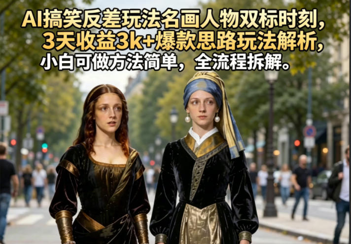 AI搞笑反差玩法名画人物双标时刻，3天收益3k+爆款思路玩法解析，小白可做方法简单，全流程拆解-云网创