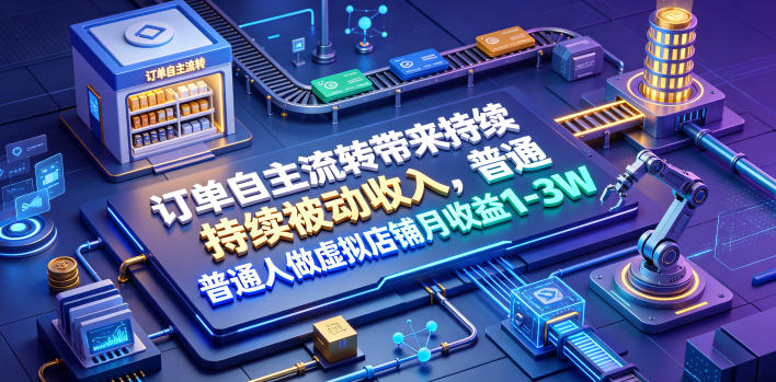 订单自主流转带来持续被动收入，普通人做虚拟店铺月收益1-3W【揭秘】-云网创