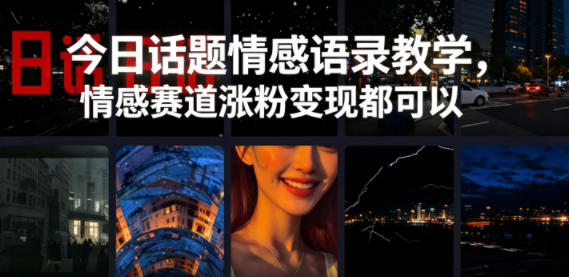 今日话题情感语录教学，情感赛道涨粉变现都可以-云网创