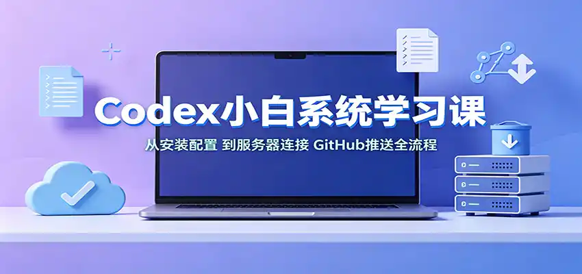 Codex小白系统学习课:小从安装配置,到服务器连接、GitHub推送全流程-云网创