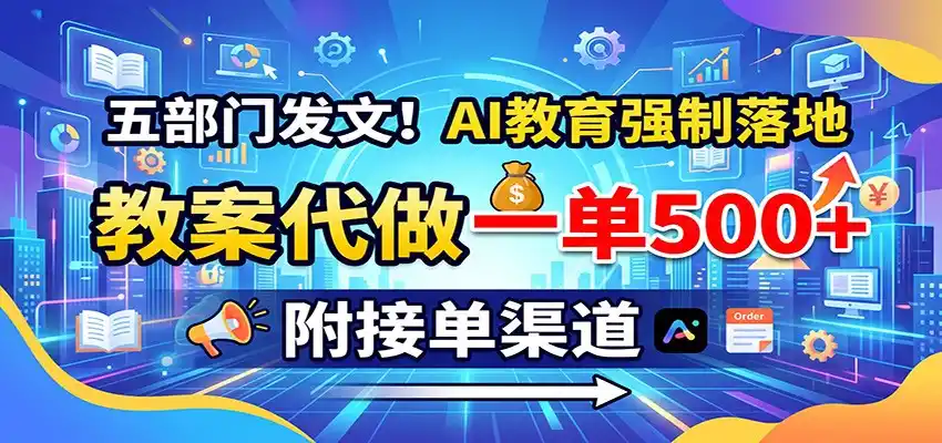 五部门发文！AI教育强制落地，教案代做一单500+，附接单渠道-云网创