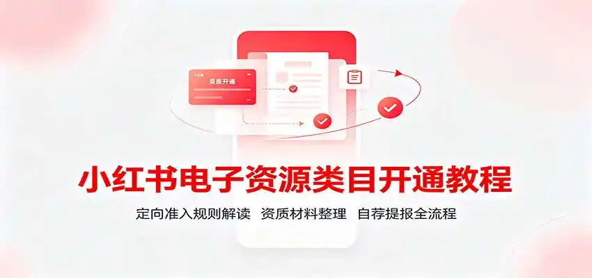 小红书电子资源类目开通教程：定向准入规则解读，资质材料整理，自荐提报全流程-云网创