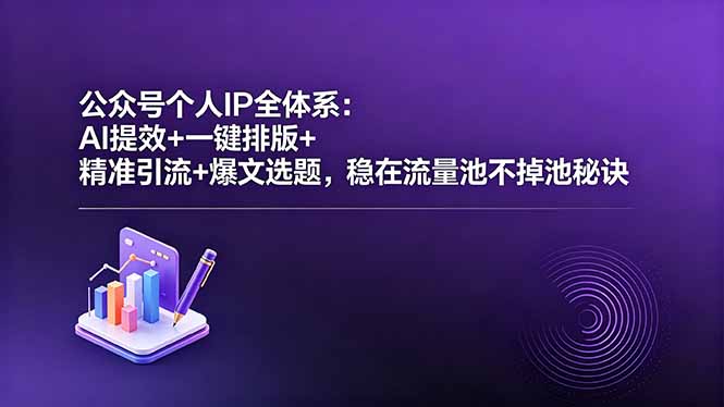 公众号个人IP全体系：AI提效+一键排版+精准引流+爆文选题，稳在流量池不掉池秘诀-云网创