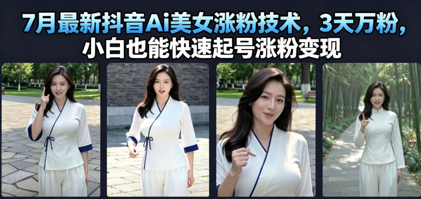 7月最新抖音Ai美女涨粉技术，3天万粉，小白也能快速起号涨粉变现-云网创
