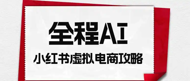 全程AI自动化|小红书虚拟电商轻资产变现全攻略-云网创