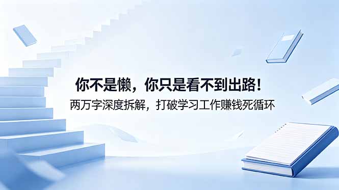 付费文章：你不是懒，你只是看不到出路！两万字深度拆解，打破学习工作赚钱死循环-云网创
